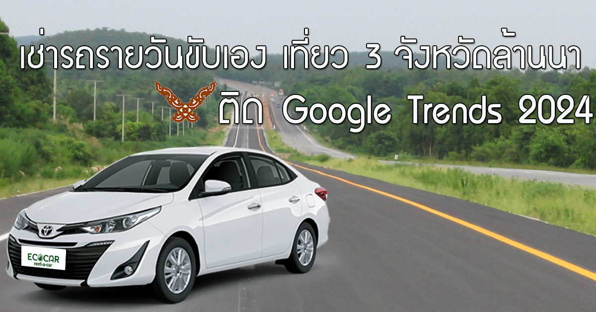 เช่ารถรายวันขับเอง เที่ยว 3 จังหวัดล้านนา ที่ติด Google Trends 2024