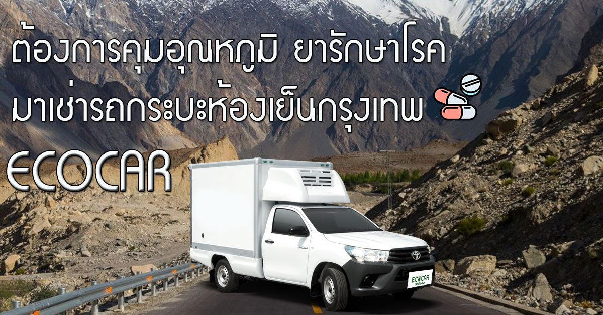 ต้องการคุมอุณหภูมิ ยารักษาโรค มาเช่ารถกระบะห้องเย็นกรุงเทพ ECOCAR